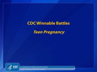 CDC Winnable Battles

                     Teen Pregnancy




U.S. Department of Health and Human Services
Centers for Disease Control and Prevention
 