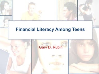 Gary D. Rubin
Financial Literacy Among Teens
 