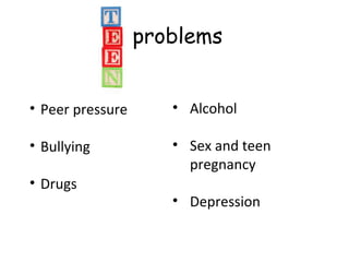 problems
• Peer pressure

• Alcohol

• Bullying

• Sex and teen
pregnancy

• Drugs

• Depression

 