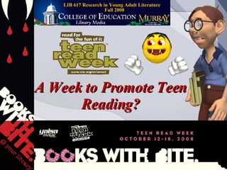 A Week to Promote Teen Reading? LIB 617 Research in Young Adult Literature  Fall 2008 