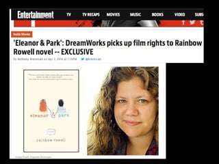 http://insidemovies.ew.com/2014/04/02/eleanor-park-dreamworks-picks-up-film-rights-to- 
rainbow-rowell-novel-exclusive/ 
 