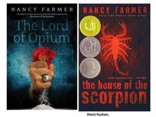 Matt has always been nothing but a 
clone—grown from a strip of old El 
Patron’s skin. Now, at age fourteen, 
he finds himself suddenly thrust into 
the position of ruling over his own 
country. The Land of Opium is the 
largest territory of the Dope 
Confederacy, which ranges on the 
map like an intestine from the ruins 
of San Diego to the ruins of 
Matamoros. But while Opium 
thrives, the rest of the world has 
been devastated by ecological 
disaster—and hidden in Opium is the 
cure. 
And that isn’t all that awaits within 
the depths of Opium. Matt is 
haunted by the ubiquitous army of 
eejits, zombielike workers harnessed 
to the old El Patron’s sinister system 
of drug growing—people stripped of 
the very qualities that once made 
them human. 
 