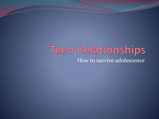 How to survive adolescence
 