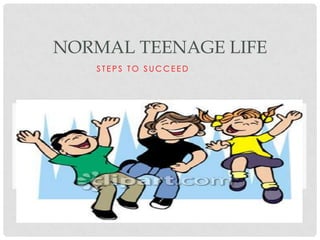 NORMAL TEENAGE LIFE
   STEPS TO SUCCEED
 