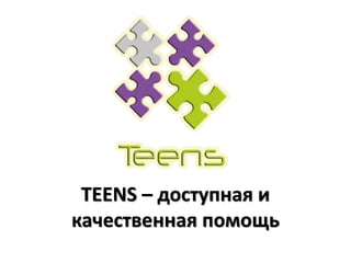 TEENS – доступная и
качественная помощь
 