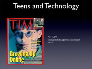 Teens and Technology


          April 22, 2008
          warren_bezuidenhout@brentwoodacademy.com
          Ext: 314
 