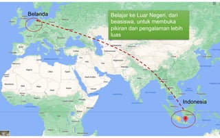 20
Indonesia
Belanda Belajar ke Luar Negeri, dari
beasiswa, untuk membuka
pikiran dan pengalaman lebih
luas
 