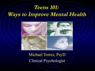 Teens 101:
Ways to Improve Mental Health
Michael Torres, PsyD
Clinical Psychologist
 