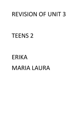 REVISION OF UNIT 3


TEENS 2


ERIKA
MARIA LAURA
 
