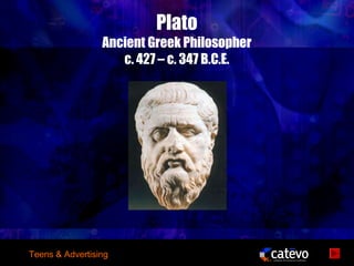 Plato
                 Ancient Greek Philosopher
                    c. 427 – c. 347 B.C.E.




Teens & Advertising
 