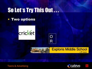 So Let’s Try This Out . . .
• Two options



                      O
                      R




Teens & Advertising
 