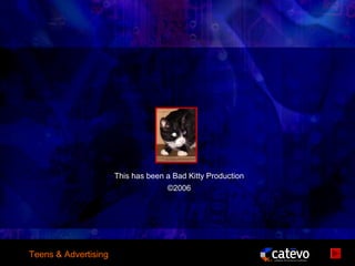 This has been a Bad Kitty Production
                                    ©2006




Teens & Advertising
 
