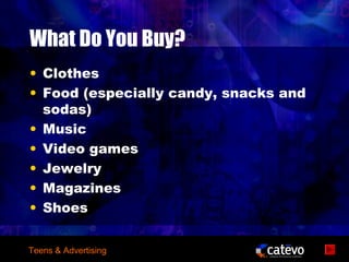 What Do You Buy?
• Clothes
• Food (especially candy, snacks and
  sodas)
• Music
• Video games
• Jewelry
• Magazines
• Shoes


Teens & Advertising
 