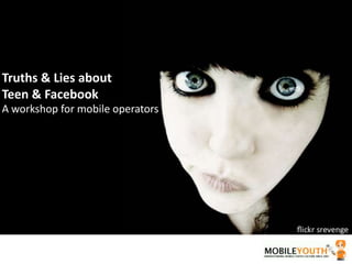 Truths & Lies about Teen & Facebook A workshop for mobile operators 