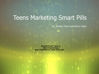 Teens Marketing Smart Pills   By: Bradley Toran and Sherry Volpe 