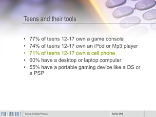 Teens and their tools <ul><li>77% of teens 12-17 own a game console </li></ul><ul><li>74% of teens 12-17 own an iPod or Mp...