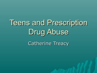 Teens and PrescriptionTeens and Prescription
Drug AbuseDrug Abuse
Catherine TreacyCatherine Treacy
 
