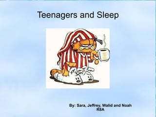 Teenagers and Sleep By: Sara, Jeffrey, Walid and Noah R8A 