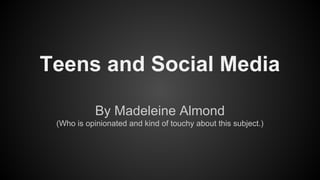 Teens and Social Media
By Madeleine Almond
(Who is opinionated and kind of touchy about this subject.)

 