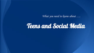 What you need to know about ….

Teens and Social Media

 
