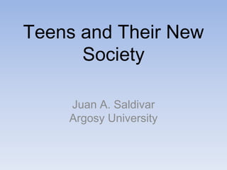 Teens and Their New
      Society

    Juan A. Saldivar
    Argosy University
 