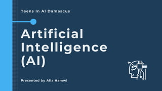 Teens In AI Damascus
Artificial
Intelligence
(AI)
Presented by Alia Hamwi
 