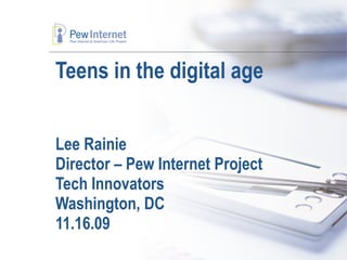 Teens in the digital age Lee Rainie Director – Pew Internet Project Tech Innovators Washington, DC 11.16.09 
