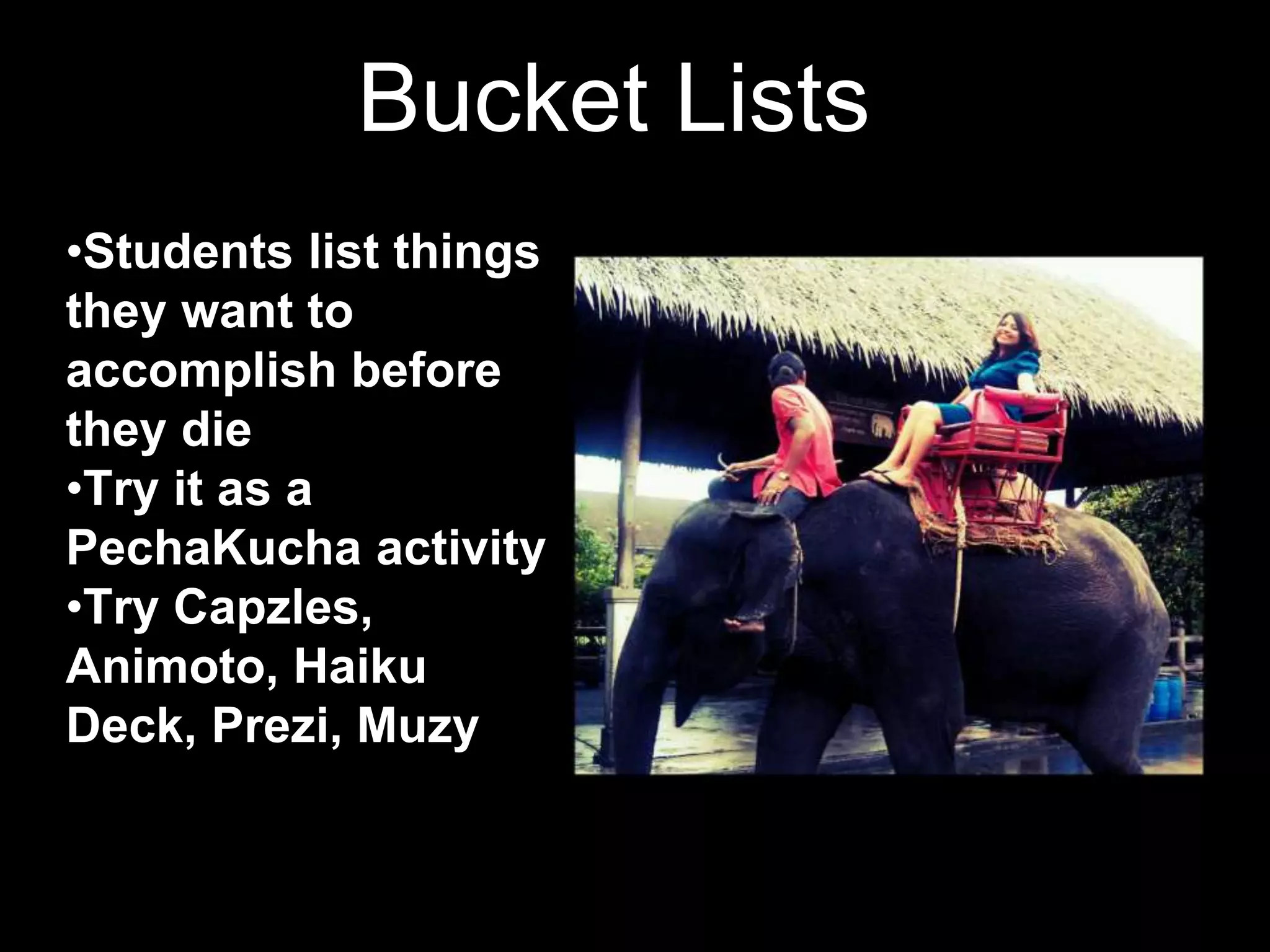 Bucket Lists
•Students list things
they want to
accomplish before
they die
•Try it as a
PechaKucha activity
•Try Capzles,
Animoto, Haiku
Deck, Prezi, Muzy
 