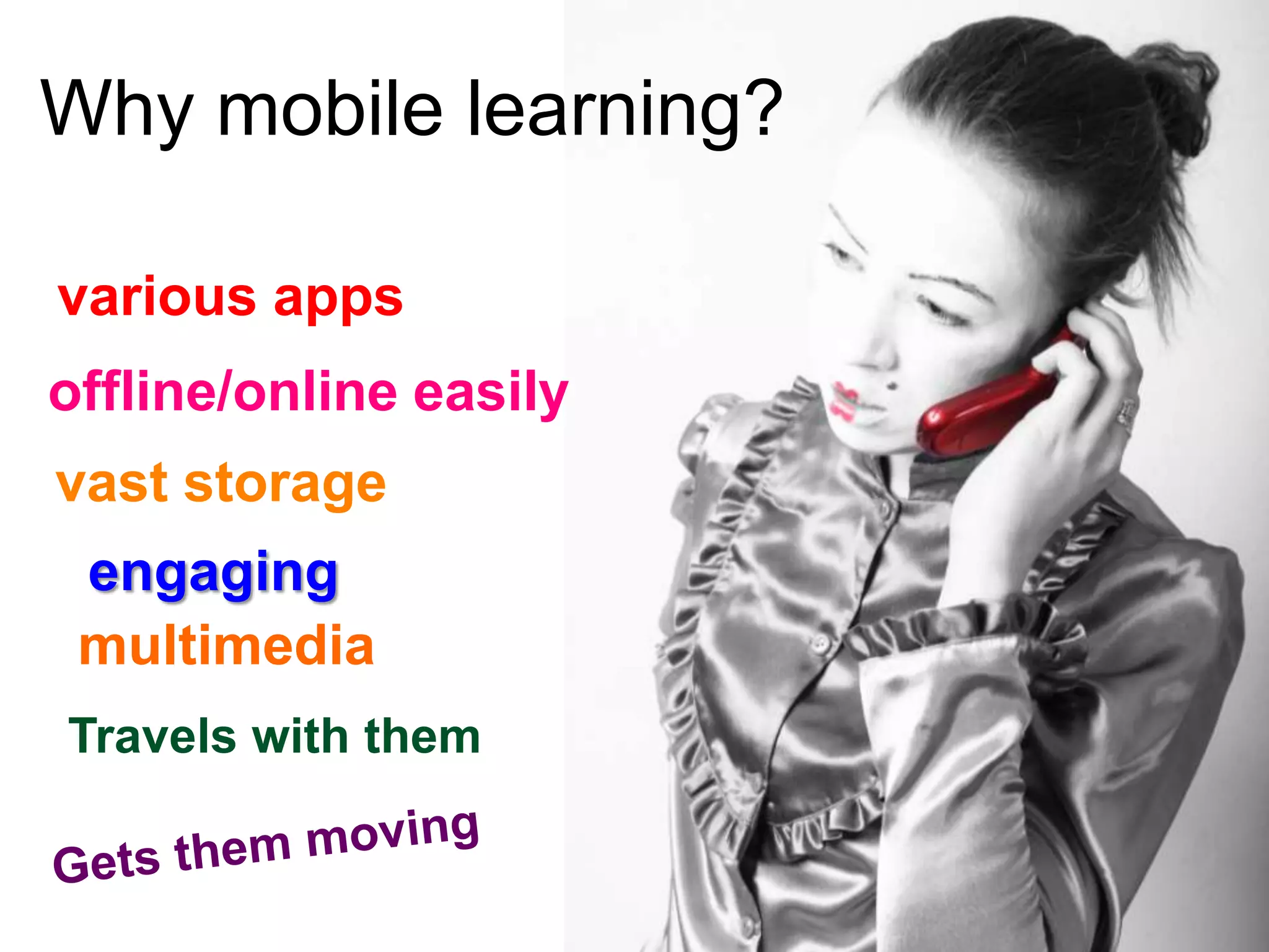 Why mobile learning?

various apps
offline/online easily
vast storage
 engaging
 multimedia
Travels with them
 