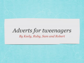 Adverts for tweenagers
By Keely, Ruby, Sam and Robert
 