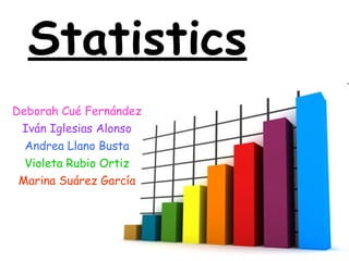 Statistics Deborah Cué Fernández Iván Iglesias Alonso Andrea Llano Busta Violeta Rubio Ortiz Marina Suárez García 