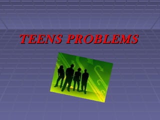 TEENS PROBLEMSTEENS PROBLEMS
 