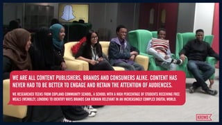 Brands, content and relationships with a London teen audience.