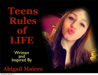  Teens
 Rules
of
LIFE
 
Abigail Maiers
Written
and
Inspired By
 