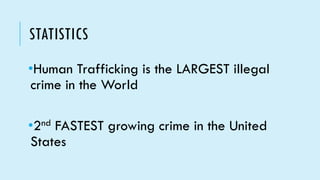 STATISTICS
•Human Trafficking is the LARGEST illegal
crime in the World
•2nd FASTEST growing crime in the United
States
 