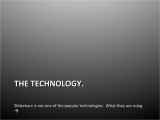 THE TECHNOLOGY. Slideshare is not one of the popular technologies.  What they are using   