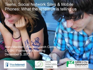 Teens, Social Network Sites & Mobile Phones: What the research is telling us Mary Madden | Pew Research Center COSN | Frameworks Meeting December 5, 2011 