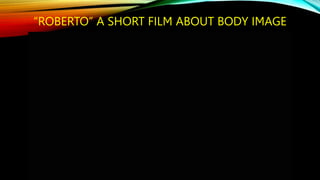 “ROBERTO” A SHORT FILM ABOUT BODY IMAGE
 