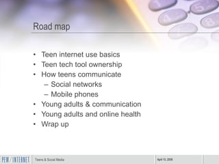 Road map <ul><li>Teen internet use basics </li></ul><ul><li>Teen tech tool ownership </li></ul><ul><li>How teens communica...