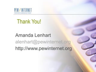 Thank You! Amanda Lenhart [email_address] http://www.pewinternet.org 