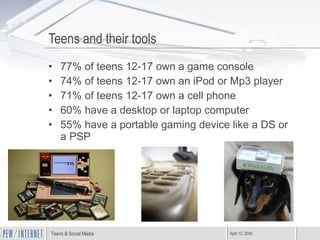 Teens and their tools <ul><li>77% of teens 12-17 own a game console </li></ul><ul><li>74% of teens 12-17 own an iPod or Mp...