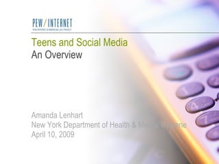 Teens and Social Media An Overview Amanda Lenhart New York Department of Health & Mental Hygiene April 10, 2009 