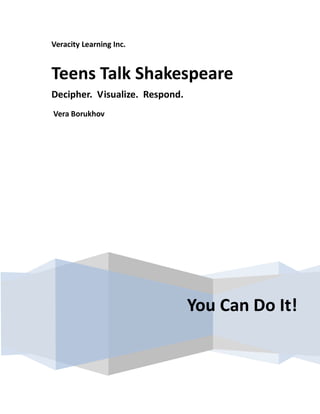 Veracity Learning Inc.
You Can Do It!
Teens Talk Shakespeare
Decipher. Visualize. Respond.
Vera Borukhov
 
