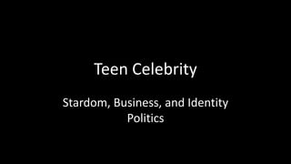Teen Celebrity 
Stardom, Business, and Identity 
Politics 
 