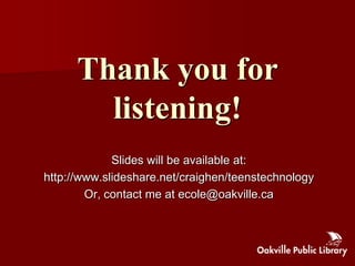 Thank you for
        listening!
             Slides will be available at:
http://www.slideshare.net/craighen/teenstechnology
        Or, contact me at ecole@oakville.ca
 