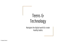 Teens &
Technology
Navigate the digital world & create
healthy habits
© Natalie Bidnick
 