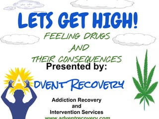 LETS GET HIGH!
   FEELING DRUGS
         AND
 THEIR CONSEQUENCES
   Presented by:

 dvent Recovery
     Addiction Recovery
             and
    Intervention Services
 