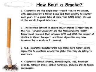 How Bout a Smoke?
1. Cigarettes are the single-most traded item on the planet,
with approximately 1 trillion being sold fr...