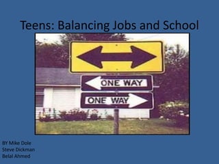 Teens: Balancing Jobs and School BY Mike Dole	 Steve Dickman Belal Ahmed 