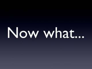 Now what... 